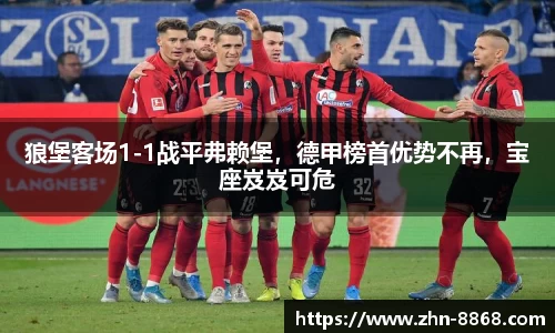 狼堡客场1-1战平弗赖堡，德甲榜首优势不再，宝座岌岌可危