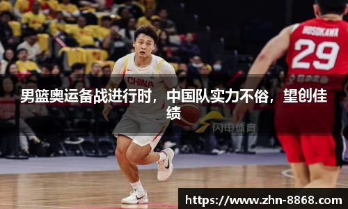 男篮奥运备战进行时，中国队实力不俗，望创佳绩