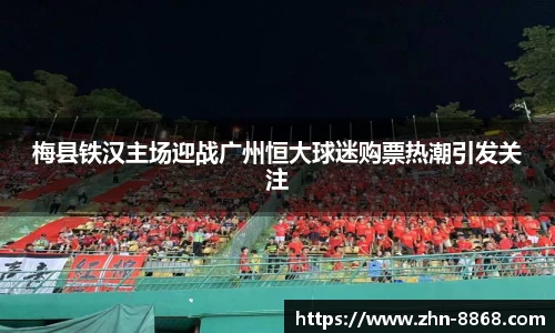 梅县铁汉主场迎战广州恒大球迷购票热潮引发关注