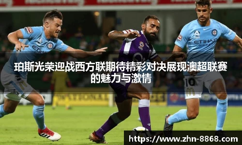 珀斯光荣迎战西方联期待精彩对决展现澳超联赛的魅力与激情