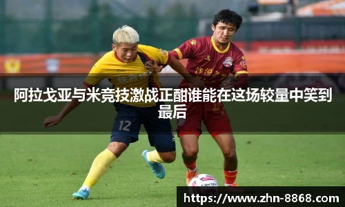 阿拉戈亚与米竞技激战正酣谁能在这场较量中笑到最后
